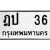 4.ป้ายทะเบียนรถ ฎป 36 ทะเบียนมงคล มหาเสน่ห์