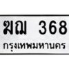 3.ป้ายทะเบียนรถ 368 ทะเบียนมงคล ฆฌ 368 จากกรมขนส่ง-B0501