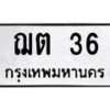 3.ทะเบียนรถ 36 ทะเบียนมงคล ฌต 36 จากกรมขนส่ง-B0601