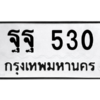 น.ทะเบียนรถ  530  ทะเบียนมงคล   ฐฐ 530  จากกรมขนส่ง