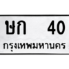 น.ป้ายทะเบียนรถ   40  ทะเบียนมงคล   ษก  40  ผลรวมดี 9 ถูกที่สุด