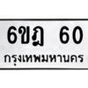 น.ป้ายทะเบียนรถ   60  ทะเบียนมงคล   6ขฎ 60  ผลรวมดี 19