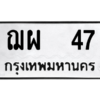 น.ป้ายทะเบียนรถ   47  ทะเบียนมงคล   ฌผ  47  ผลรวมดี 24