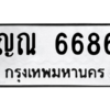 4.ทะเบียนรถ  6686 ทะเบียนมงคล  ญณ 6686 จากกรมขนส่ง