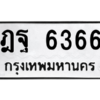 น.ทะเบียนรถ   6366  ทะเบียนมงคล   ฎฐ 6366  จากกรมขนส่ง
